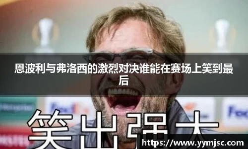 恩波利与弗洛西的激烈对决谁能在赛场上笑到最后